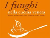 I funghi nella cucina veneta. Ricette della tradizione, dal bosco alla tavola